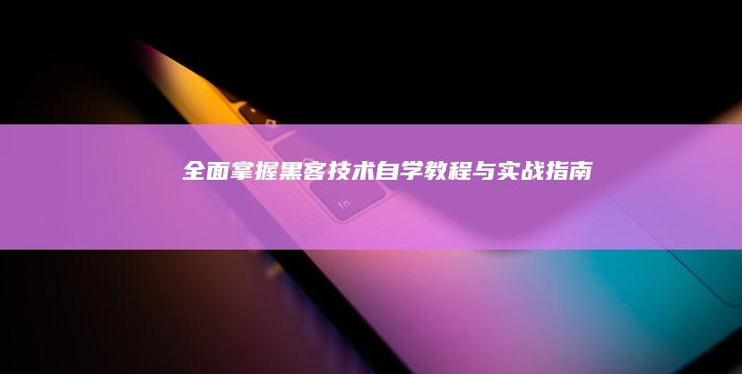 全面掌握黑客技术：自学教程与实战指南